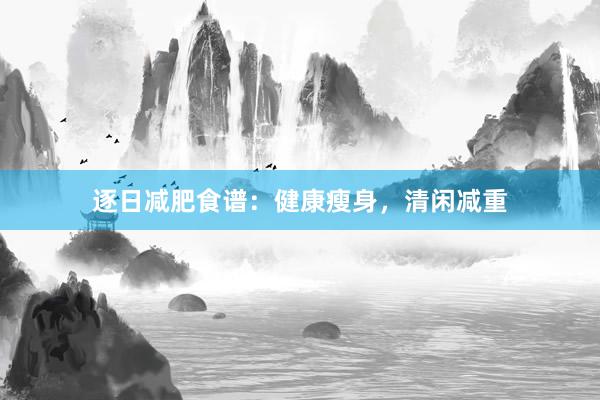 逐日减肥食谱：健康瘦身，清闲减重