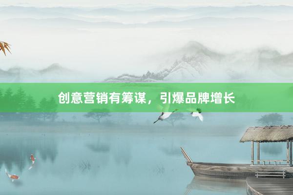 创意营销有筹谋，引爆品牌增长